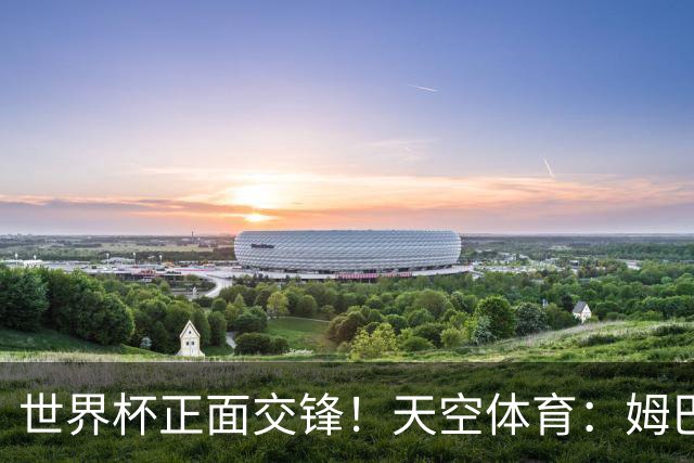 世界杯正面交锋！天空体育：姆巴佩vs哈兰德，新时代梅罗对决