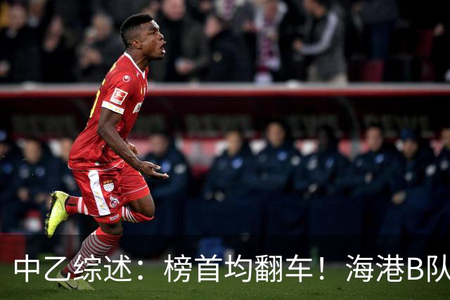 中乙综述：榜首均翻车！海港B队4轮不胜仍领跑，贵阳竞技2轮不胜