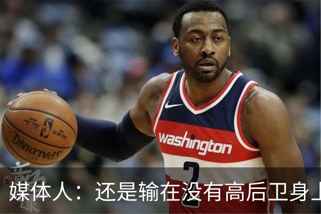 媒体人：还是输在没有高后卫身上 我们没有更多持球点来组织进攻
