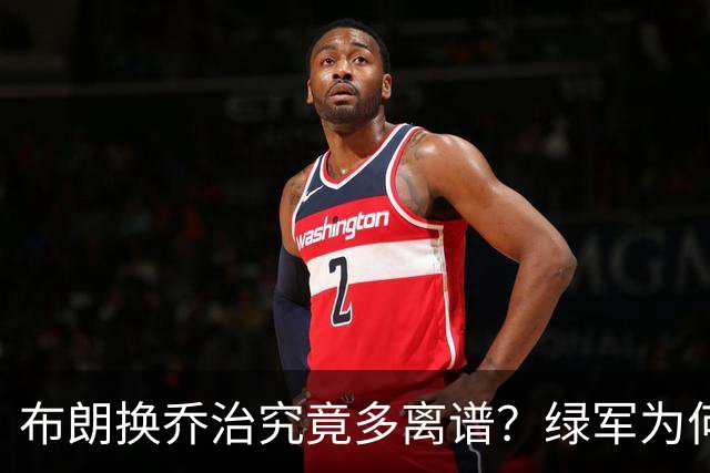 布朗换乔治究竟多离谱？绿军为何决意自毁前程