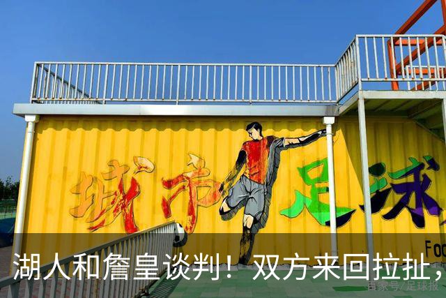 湖人和詹皇谈判！双方来回拉扯，有意14+10顶级中锋，曾要价小里