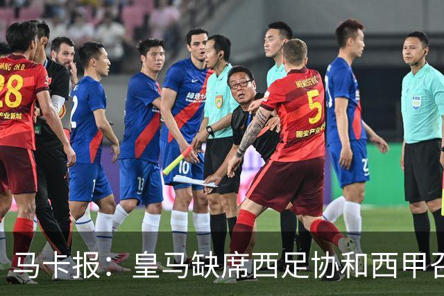 马卡报：皇马缺席西足协和西甲召开的高规格会议，原因未知