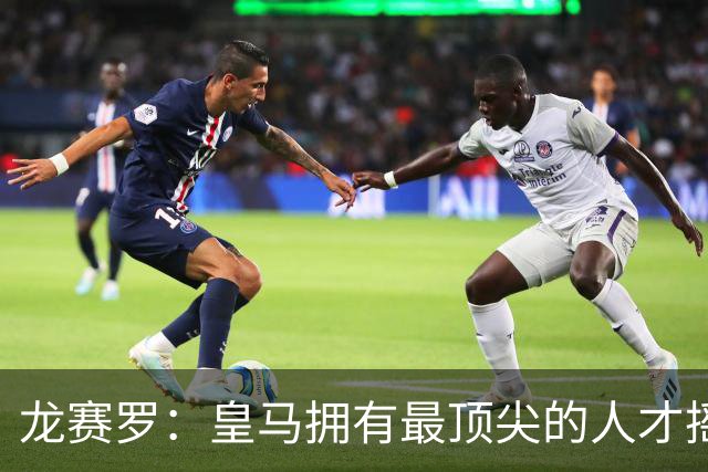 龙赛罗：皇马拥有最顶尖的人才摇篮，但很难再留住自家培养的天才